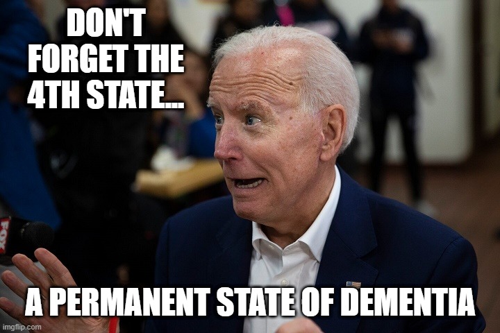 Old Uncle Joe | DON'T FORGET THE 4TH STATE... A PERMANENT STATE OF DEMENTIA | image tagged in old uncle joe | made w/ Imgflip meme maker