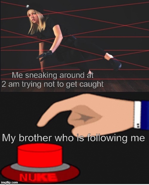 Kaboom | Me sneaking around at 2 am trying not to get caught; My brother who is following me | image tagged in memes | made w/ Imgflip meme maker
