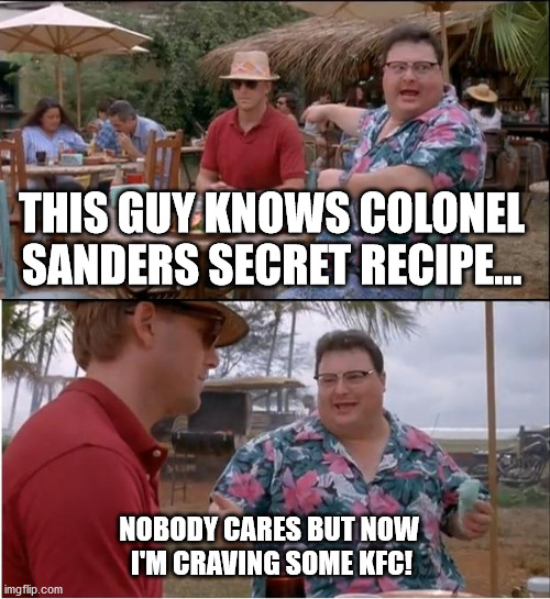 See Nobody Cares | THIS GUY KNOWS COLONEL SANDERS SECRET RECIPE... NOBODY CARES BUT NOW 
I'M CRAVING SOME KFC! | image tagged in memes,see nobody cares | made w/ Imgflip meme maker