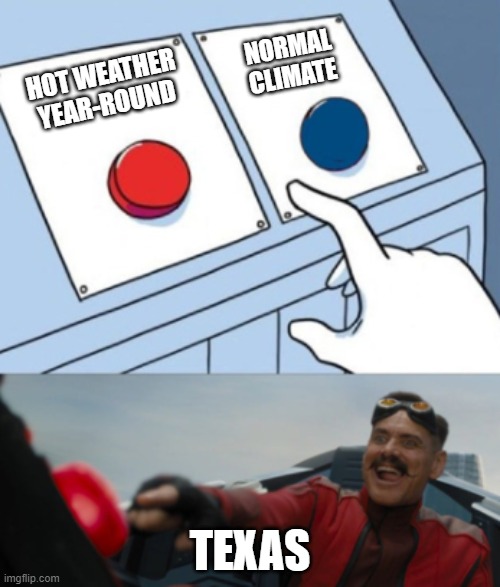 Texas be Like | NORMAL CLIMATE; HOT WEATHER YEAR-ROUND; TEXAS | image tagged in eggman button meme | made w/ Imgflip meme maker