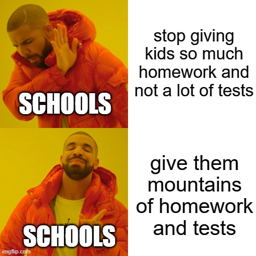 Drake Hotline Bling | stop giving kids so much homework and not a lot of tests; SCHOOLS; give them mountains of homework and tests; SCHOOLS | image tagged in memes,drake hotline bling | made w/ Imgflip meme maker