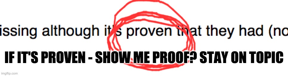 IF IT'S PROVEN - SHOW ME PROOF? STAY ON TOPIC | made w/ Imgflip meme maker