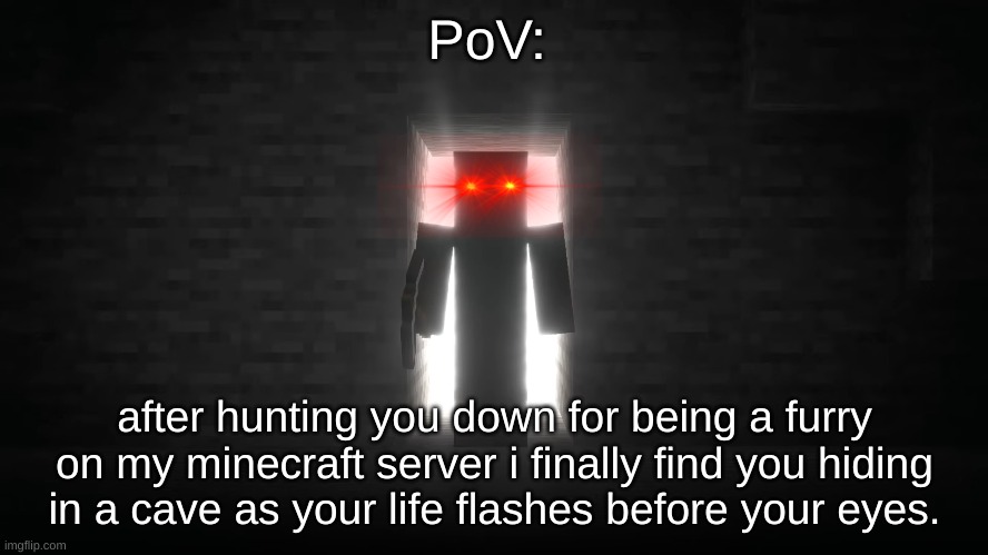 Minecraft Steve | PoV:; after hunting you down for being a furry on my minecraft server i finally find you hiding in a cave as your life flashes before your eyes. | image tagged in minecraft steve | made w/ Imgflip meme maker