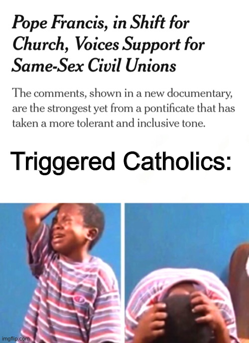 Wah wah we have to actually treat people equally reeeeeeeeeeee | Triggered Catholics: | image tagged in black kid crying,triggered snowflakes,catholics,pope francis,based | made w/ Imgflip meme maker