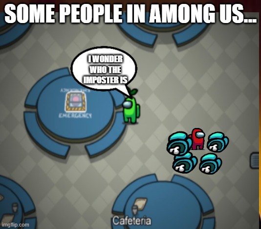 Among Us Logic | SOME PEOPLE IN AMONG US... I WONDER WHO THE IMPOSTER IS | image tagged in among us | made w/ Imgflip meme maker