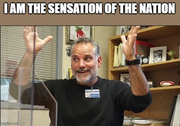 THIS IS MY PRINCIPAL | I AM THE SENSATION OF THE NATION | image tagged in pathetic principal,funny | made w/ Imgflip meme maker