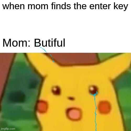 when mom finds the enter key.. | when mom finds the enter key; Mom: Butiful | image tagged in memes,surprised pikachu | made w/ Imgflip meme maker