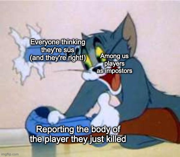 oof | Everyone thinking they're sus
(and they're right!); Among us players as impostors; Reporting the body of the player they just killed | image tagged in tom the cat shooting himself,memes,funny,among us | made w/ Imgflip meme maker