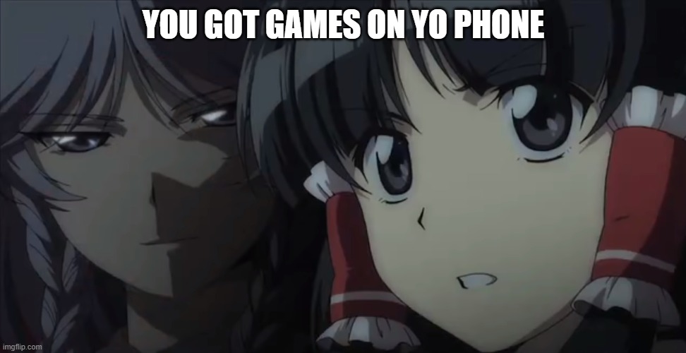 you got games on yo phone (sakuya edition) | YOU GOT GAMES ON YO PHONE | image tagged in games,anime,phone | made w/ Imgflip meme maker