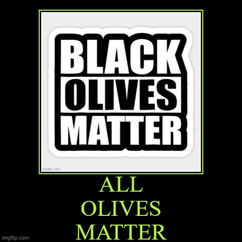 All Olives Matter | image tagged in funny,demotivationals,all olives matter,funny memes | made w/ Imgflip demotivational maker
