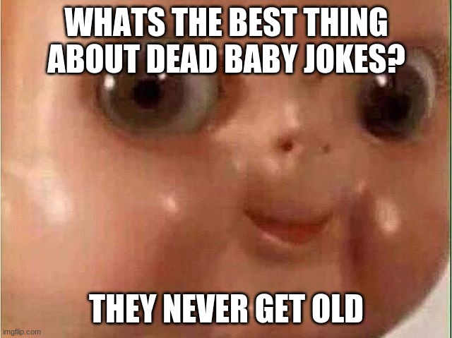 this is a repost(just wanted to show it) | WHATS THE BEST THING ABOUT DEAD BABY JOKES? THEY NEVER GET OLD | image tagged in creepy doll | made w/ Imgflip meme maker
