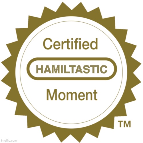 Certified Moment | HAMILTASTIC | image tagged in certified moment | made w/ Imgflip meme maker