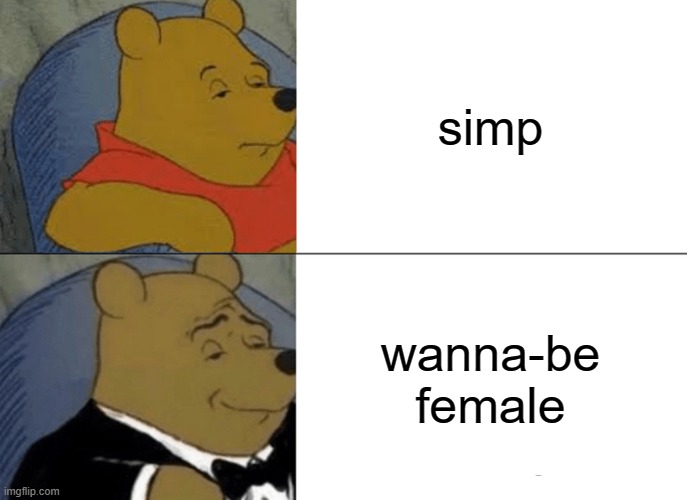 haha im funny | simp; wanna-be female | image tagged in memes,tuxedo winnie the pooh | made w/ Imgflip meme maker