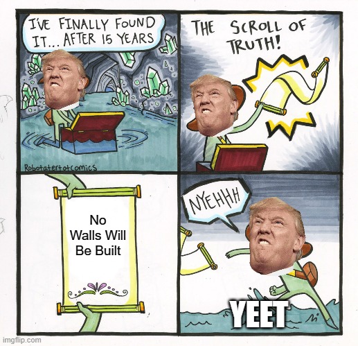 The Scroll Of Truth Meme | No Walls Will Be Built; YEET | image tagged in memes,the scroll of truth | made w/ Imgflip meme maker