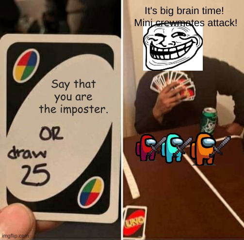 UNO Draw 25 Cards Meme | It's big brain time!  Mini crewmates attack! Say that you are the imposter. | image tagged in memes,uno draw 25 cards | made w/ Imgflip meme maker