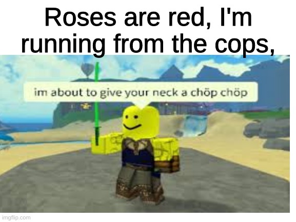  Roses are red, I'm running from the cops, | made w/ Imgflip meme maker