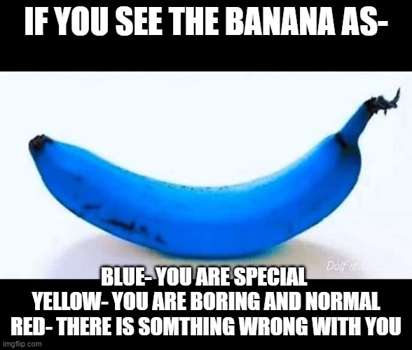 Blue Banana | IF YOU SEE THE BANANA AS-; BLUE- YOU ARE SPECIAL 
YELLOW- YOU ARE BORING AND NORMAL
RED- THERE IS SOMTHING WRONG WITH YOU | image tagged in blue banana | made w/ Imgflip meme maker