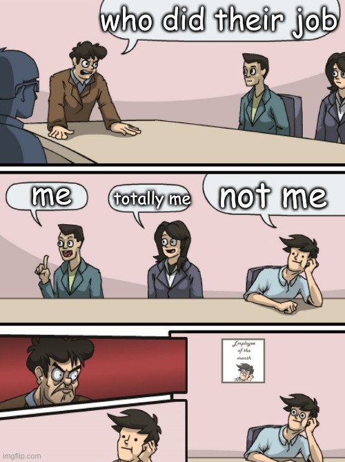 wot how | who did their job; not me; me; totally me | image tagged in boadroom meeting employee of the month | made w/ Imgflip meme maker