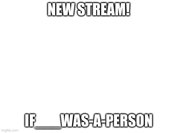 https://imgflip.com/m/If____was-a-person | NEW STREAM! IF___WAS-A-PERSON | image tagged in blank white template | made w/ Imgflip meme maker