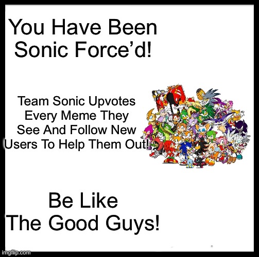 Be Like THE GOOG Guys ? | You Have Been Sonic Force’d! Team Sonic Upvotes Every Meme They See And Follow New Users To Help Them Out! Be Like The Good Guys! | image tagged in memes,be like bill,funny memes,sonic,upvotes | made w/ Imgflip meme maker