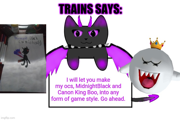 Go ahead. | TRAINS SAYS:; I will let you make my ocs, MidnightBlack and Canon King Boo, into any form of game style. Go ahead. | image tagged in umbra holding sign | made w/ Imgflip meme maker