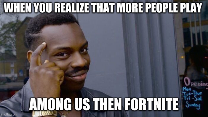 Roll Safe Think About It | WHEN YOU REALIZE THAT MORE PEOPLE PLAY; AMONG US THEN FORTNITE | image tagged in memes,roll safe think about it | made w/ Imgflip meme maker