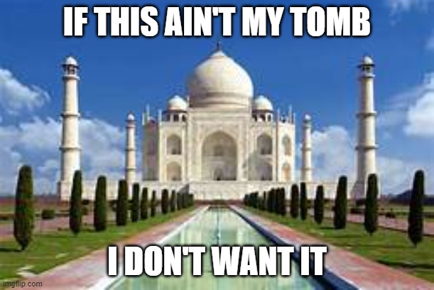 Taj Mahal | IF THIS AIN'T MY TOMB; I DON'T WANT IT | image tagged in history | made w/ Imgflip meme maker