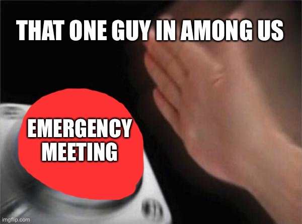 Blank Nut Button | THAT ONE GUY IN AMONG US; EMERGENCY MEETING | image tagged in memes,blank nut button | made w/ Imgflip meme maker