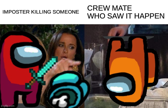 Woman Yelling At Cat Meme | IMPOSTER KILLING SOMEONE; CREW MATE WHO SAW IT HAPPEN | image tagged in memes,woman yelling at cat | made w/ Imgflip meme maker