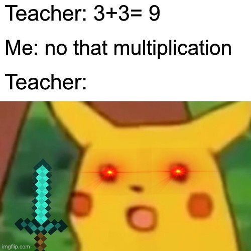 Surprised Pikachu | Teacher: 3+3= 9; Me: no that multiplication; Teacher: | image tagged in memes,surprised pikachu | made w/ Imgflip meme maker