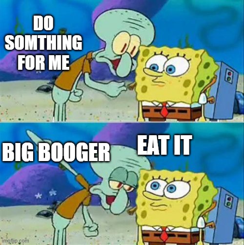 Big Booger |  DO SOMTHING FOR ME; EAT IT; BIG BOOGER | image tagged in memes,talk to spongebob | made w/ Imgflip meme maker