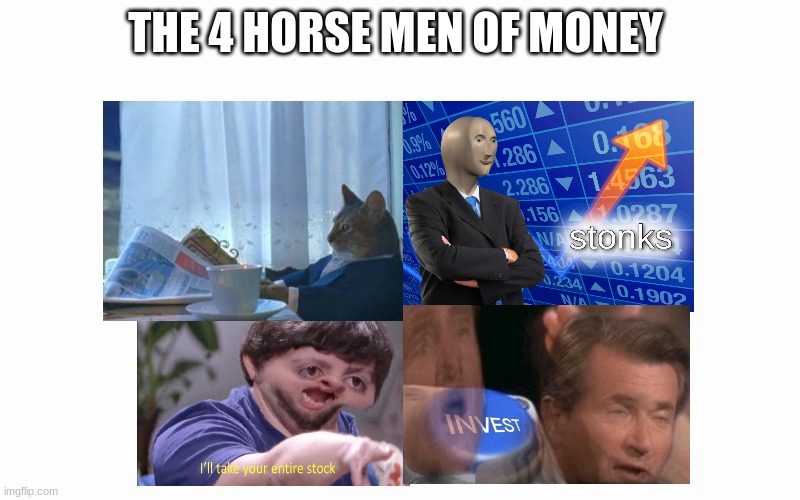 the 4 horse men of money | THE 4 HORSE MEN OF MONEY | image tagged in blank screen,stonks,i should buy a boat cat,invest,i'll take your entire stock | made w/ Imgflip meme maker