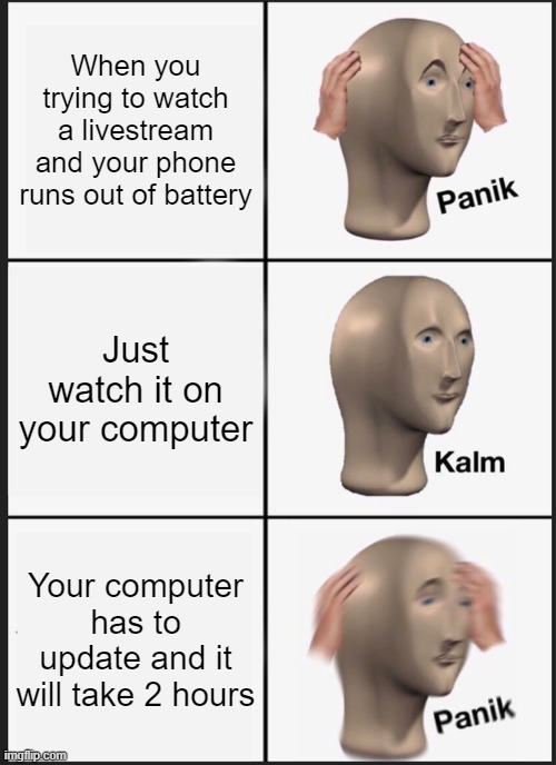 Panik Kalm Panik | When you trying to watch a livestream and your phone runs out of battery; Just watch it on your computer; Your computer has to update and it will take 2 hours | image tagged in memes,panik kalm panik | made w/ Imgflip meme maker