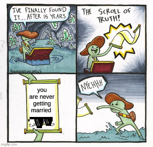 The Scroll Of Truth Meme | you are never getting married | image tagged in memes,the scroll of truth | made w/ Imgflip meme maker