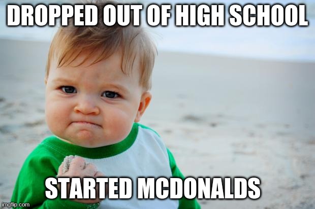 Succes Kid Beach | DROPPED OUT OF HIGH SCHOOL; STARTED MCDONALDS | image tagged in succes kid beach | made w/ Imgflip meme maker
