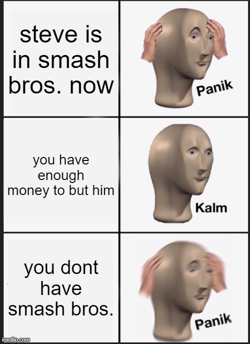 Panik Kalm Panik | steve is in smash bros. now; you have enough money to but him; you dont have smash bros. | image tagged in memes,panik kalm panik | made w/ Imgflip meme maker