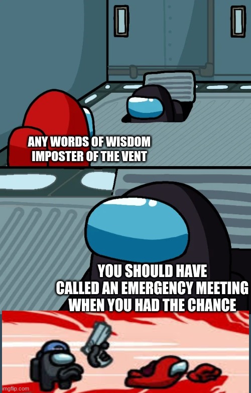gg red | ANY WORDS OF WISDOM IMPOSTER OF THE VENT; YOU SHOULD HAVE CALLED AN EMERGENCY MEETING WHEN YOU HAD THE CHANCE | image tagged in impostor of the vent,among us,betrayed | made w/ Imgflip meme maker