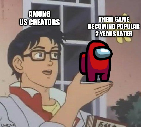 PATIENCE | AMONG US CREATORS; THEIR GAME BECOMING POPULAR 2 YEARS LATER | image tagged in memes,is this a pigeon | made w/ Imgflip meme maker