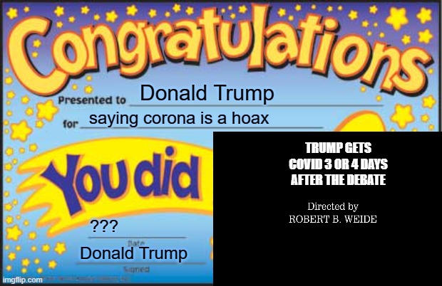 gets Covid | Donald Trump; saying corona is a hoax; TRUMP GETS COVID 3 OR 4 DAYS AFTER THE DEBATE; ??? Donald Trump | image tagged in you did it | made w/ Imgflip meme maker