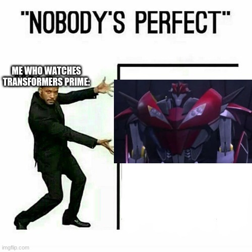 Will Smith nobody’s perfect template | ME WHO WATCHES TRANSFORMERS PRIME: | image tagged in will smith nobody s perfect template | made w/ Imgflip meme maker