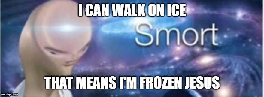 Meme man smort | I CAN WALK ON ICE; THAT MEANS I'M FROZEN JESUS | image tagged in meme man smort | made w/ Imgflip meme maker