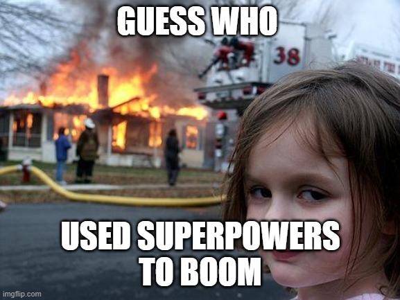 Disaster Girl | GUESS WHO; USED SUPERPOWERS
TO BOOM | image tagged in memes,disaster girl | made w/ Imgflip meme maker