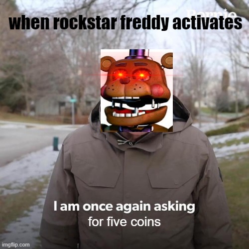 Bernie I Am Once Again Asking For Your Support Meme | when rockstar freddy activates; for five coins | image tagged in memes,bernie i am once again asking for your support | made w/ Imgflip meme maker