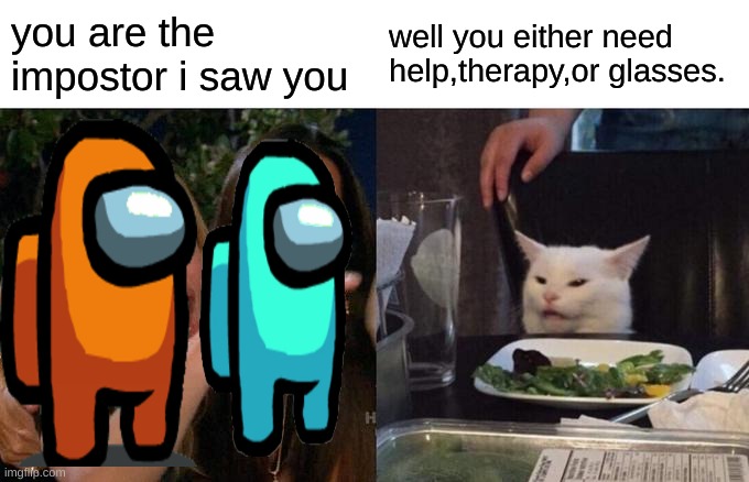 Woman Yelling At Cat Meme | you are the impostor i saw you; well you either need help,therapy,or glasses. | image tagged in memes,woman yelling at cat | made w/ Imgflip meme maker