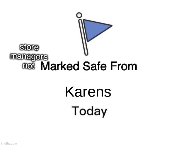 Marked Safe From Meme | store managers
not; Karens | image tagged in memes,marked safe from | made w/ Imgflip meme maker