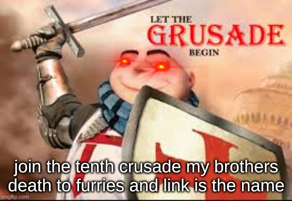 https://imgflip.com/m/The_Tenth_Crsade | join the tenth crusade my brothers death to furries and link is the name | made w/ Imgflip meme maker
