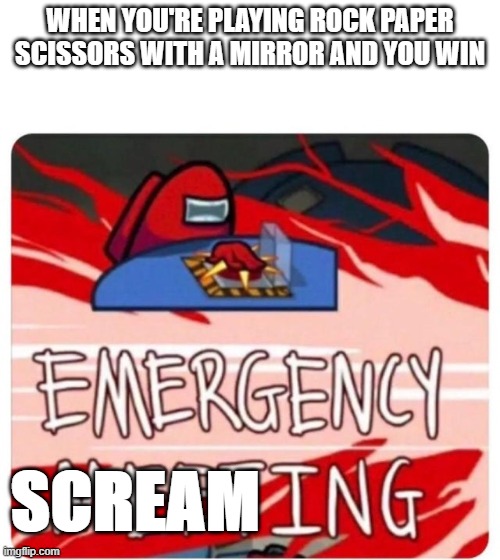 Emergency Meeting Among Us | WHEN YOU'RE PLAYING ROCK PAPER SCISSORS WITH A MIRROR AND YOU WIN; SCREAM | image tagged in emergency meeting among us | made w/ Imgflip meme maker