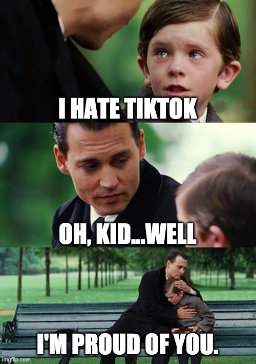 Wow! | I HATE TIKTOK; OH, KID...WELL; I'M PROUD OF YOU. | image tagged in memes,finding neverland | made w/ Imgflip meme maker