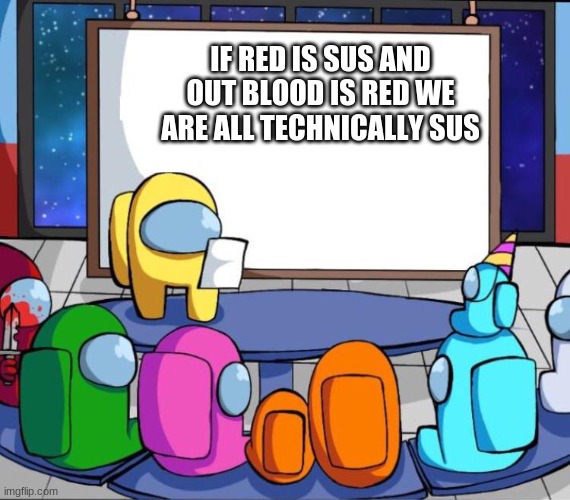 Repost of this meme to put in my post (why not join im alone, pls post a meme i'm lonley there :(  ) | IF RED IS SUS AND OUT BLOOD IS RED WE ARE ALL TECHNICALLY SUS | image tagged in among us presentation | made w/ Imgflip meme maker