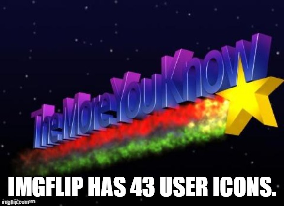 I poked around in the page source to find this out. The highest icon is a blue star with a trail. | IMGFLIP HAS 43 USER ICONS. | image tagged in the more you know,imgflip,icons | made w/ Imgflip meme maker